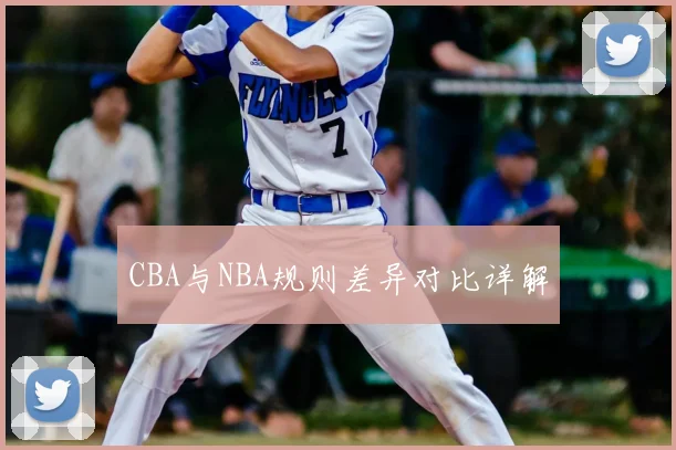 CBA与NBA规则差异对比详解