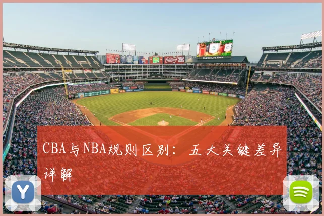 CBA与NBA规则区别:五大关键差异详解